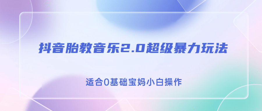 抖音胎教音乐2.0，超级暴力变现玩法，日入500+，适合0基础宝妈小白操作去创吧-网创项目资源站-副业项目-创业项目-搞钱项目黑蛋搞钱