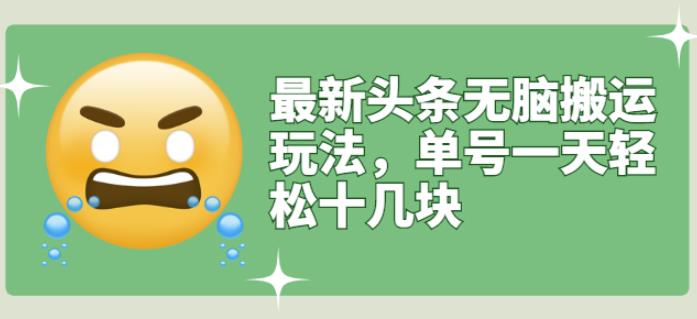 最新头条无脑搬运玩法，单号一天轻松十几块【视频教程+搬运软件】去创吧-网创项目资源站-副业项目-创业项目-搞钱项目黑蛋搞钱