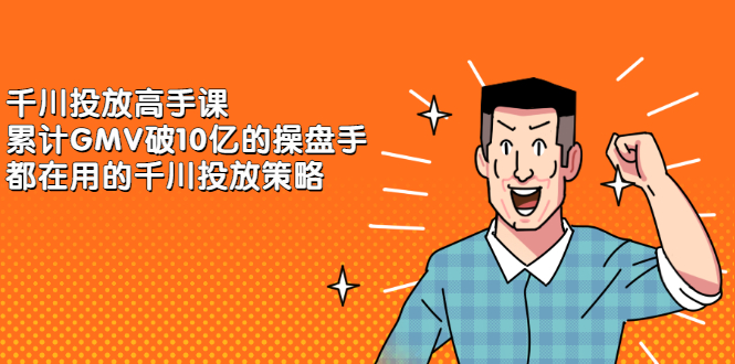 千川投放高手课，累计GMV破10亿的操盘手都在用的千川投放策略去创吧-网创项目资源站-副业项目-创业项目-搞钱项目黑蛋搞钱