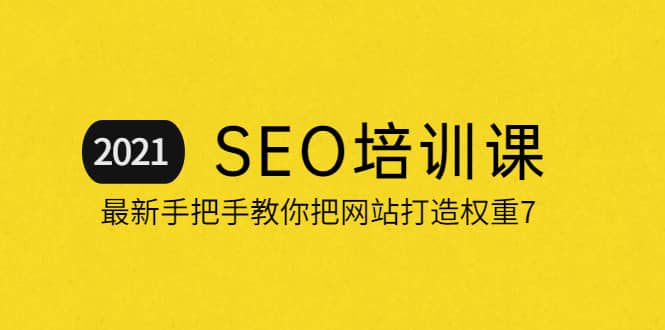 2021最新SEO培训：手把手教你把网站打造权重7，轻松月入3万（无水印）去创吧-网创项目资源站-副业项目-创业项目-搞钱项目黑蛋搞钱