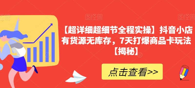 【超详细超细节全程实操】抖音小店有货源无库存，7天打爆商品卡玩法【揭秘】去创吧-网创项目资源站-副业项目-创业项目-搞钱项目黑蛋搞钱