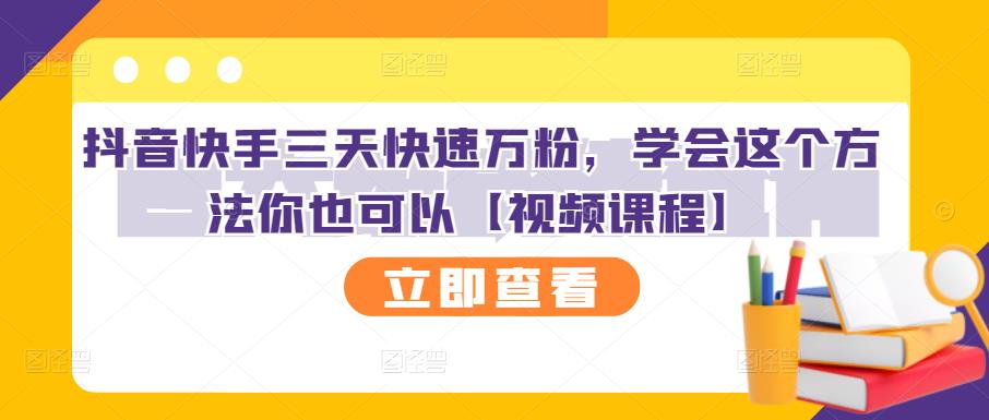 抖音快手三天快速万粉，学会这个方法你也可以【视频课程】去创吧-网创项目资源站-副业项目-创业项目-搞钱项目黑蛋搞钱