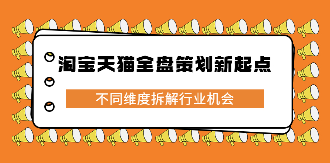 淘宝天猫全盘策划新起点，不同维度拆解行业机会去创吧-网创项目资源站-副业项目-创业项目-搞钱项目黑蛋搞钱