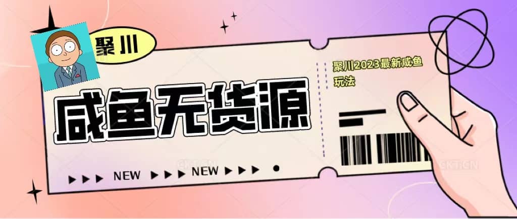 聚川2023闲鱼无货源最新经典玩法：基础认知+爆款闲鱼选品+快速找到货源去创吧-网创项目资源站-副业项目-创业项目-搞钱项目黑蛋搞钱
