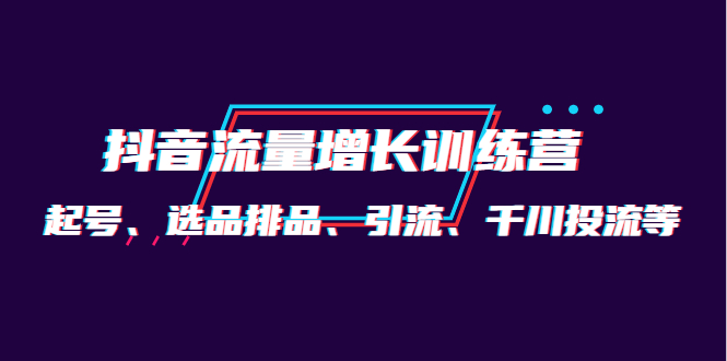 月销1.6亿实操团队·抖音流量增长训练营：起号、选品排品、引流 千川投流等去创吧-网创项目资源站-副业项目-创业项目-搞钱项目黑蛋搞钱