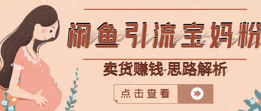 闲鱼引流宝妈粉+卖货赚钱一个月收益30000+（实操视频教程）去创吧-网创项目资源站-副业项目-创业项目-搞钱项目黑蛋搞钱