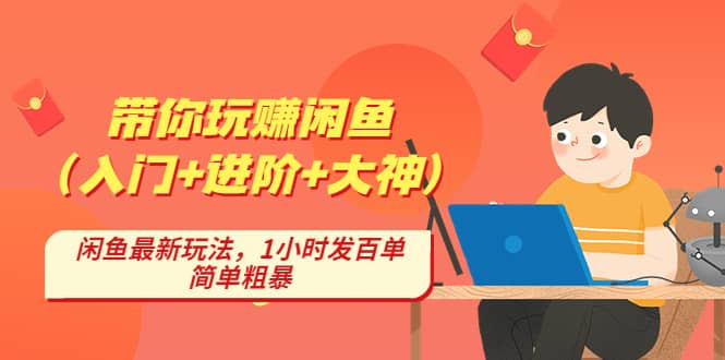 带你玩赚闲鱼（入门+进阶+大神），闲鱼最新玩法，1小时发百单，简单粗暴去创吧-网创项目资源站-副业项目-创业项目-搞钱项目黑蛋搞钱