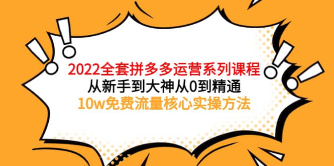 2022全套拼多多运营课程，从新手到大神从0到精通，10w免费流量核心实操方法去创吧-网创项目资源站-副业项目-创业项目-搞钱项目黑蛋搞钱