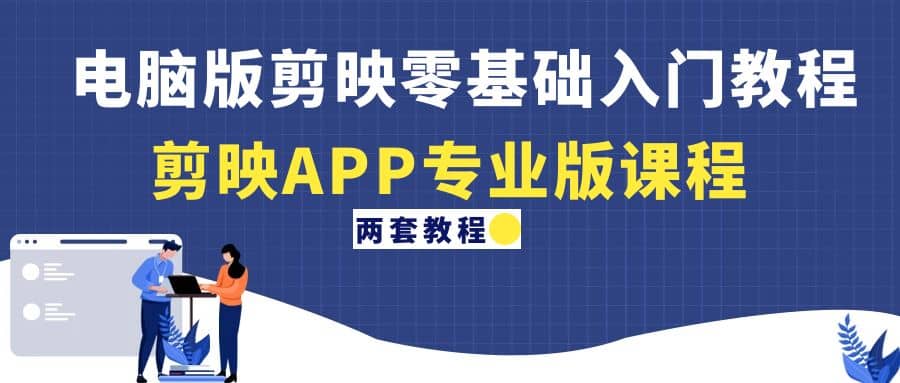 电脑版剪映零基础入门教程+剪映APP专业版课程（两套教程）去创吧-网创项目资源站-副业项目-创业项目-搞钱项目黑蛋搞钱