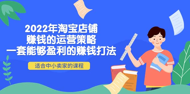 2022年淘宝店铺赚钱的运营策略：一套能够盈利的赚钱打法，适合中小卖家去创吧-网创项目资源站-副业项目-创业项目-搞钱项目黑蛋搞钱