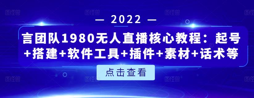 言团队1980无人直播核心教程：起号+搭建+软件工具+插件+素材+话术等等去创吧-网创项目资源站-副业项目-创业项目-搞钱项目黑蛋搞钱