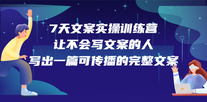 7天文案实操训练营第17期，让不会写文案的人，写出一篇可传播的完整文案去创吧-网创项目资源站-副业项目-创业项目-搞钱项目黑蛋搞钱