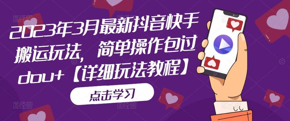 2023年3月最新抖音快手搬运玩法，简单操作包过dou+【详细玩法教程】去创吧-网创项目资源站-副业项目-创业项目-搞钱项目黑蛋搞钱