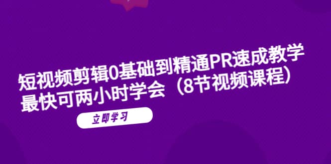 短视频剪辑0基础到精通PR速成教学：最快可两小时学会（8节视频课程）去创吧-网创项目资源站-副业项目-创业项目-搞钱项目黑蛋搞钱
