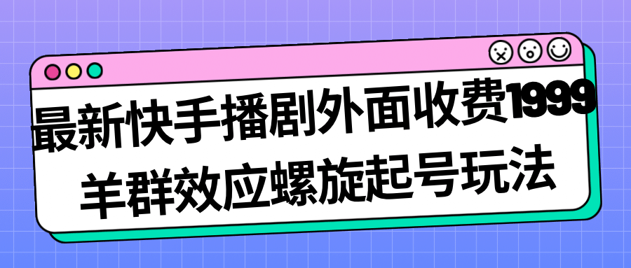 最新快手播剧外面收费1999羊群效应螺旋起号玩法配合流量日入几百完全没问题去创吧-网创项目资源站-副业项目-创业项目-搞钱项目黑蛋搞钱