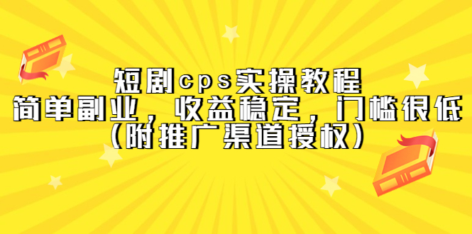 短剧cps实操教程，简单副业，收益稳定，门槛很低（附推广渠道授权）去创吧-网创项目资源站-副业项目-创业项目-搞钱项目黑蛋搞钱