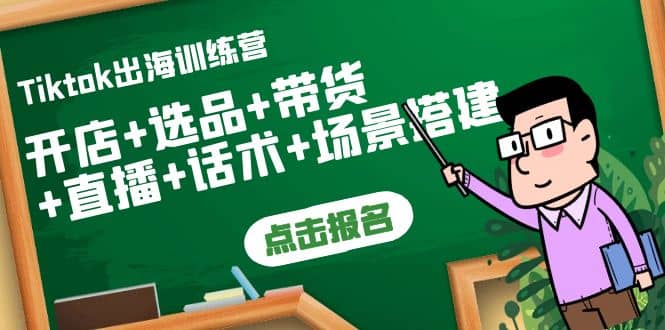 Tiktok出海训练营：开店+选品+带货+直播+话术+场景搭建去创吧-网创项目资源站-副业项目-创业项目-搞钱项目黑蛋搞钱