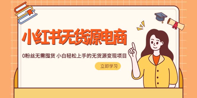 2023小红书·无货源电商1.0，0粉丝无需囤货 小白轻松上手的无货源变现项目去创吧-网创项目资源站-副业项目-创业项目-搞钱项目黑蛋搞钱
