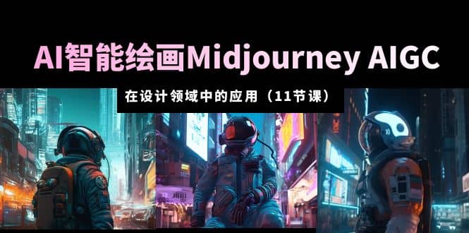 AI·智能绘画Midjourney AIGC 在设计领域中的应用 从入门到精通（11节课）去创吧-网创项目资源站-副业项目-创业项目-搞钱项目黑蛋搞钱