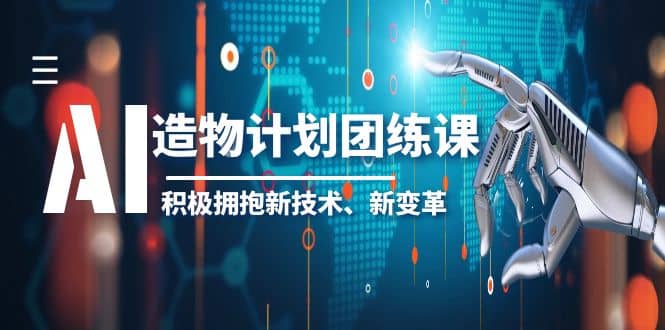 2023AI·造物·计划团练课第一期，积极拥抱新技术、新变革去创吧-网创项目资源站-副业项目-创业项目-搞钱项目黑蛋搞钱