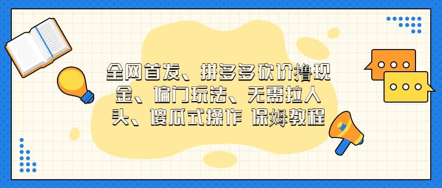 全网首发，拼多多砍价撸现金，偏门玩法，无需拉人头，傻瓜式操作  保姆教程去创吧-网创项目资源站-副业项目-创业项目-搞钱项目黑蛋搞钱