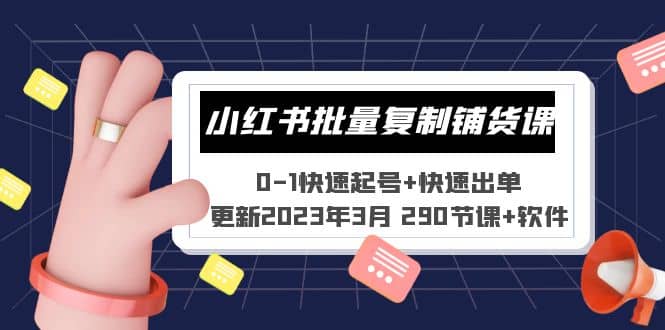 小红书批量复制铺货课 0-1快速起号+快速出单 (更新2023年3月 290节课+软件)去创吧-网创项目资源站-副业项目-创业项目-搞钱项目黑蛋搞钱