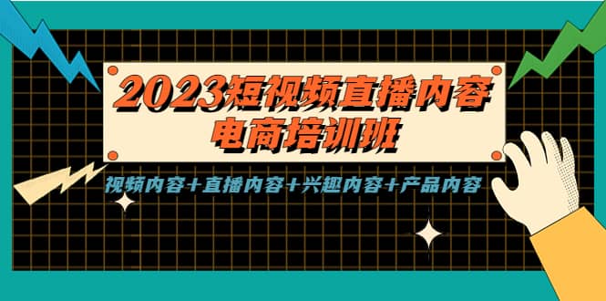 2023短视频直播内容·电商培训班，视频内容+直播内容+兴趣内容+产品内容去创吧-网创项目资源站-副业项目-创业项目-搞钱项目黑蛋搞钱