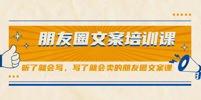 朋友圈文案培训课，听了就会写，写了就会卖的朋友圈文案课去创吧-网创项目资源站-副业项目-创业项目-搞钱项目黑蛋搞钱