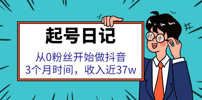 起号日记：从0粉丝开始做抖音，3个月时间，收入近37w去创吧-网创项目资源站-副业项目-创业项目-搞钱项目黑蛋搞钱
