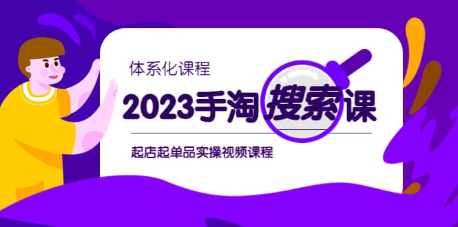 2023手淘·搜索实战课+体系化课程，起店起单品实操视频课程去创吧-网创项目资源站-副业项目-创业项目-搞钱项目黑蛋搞钱
