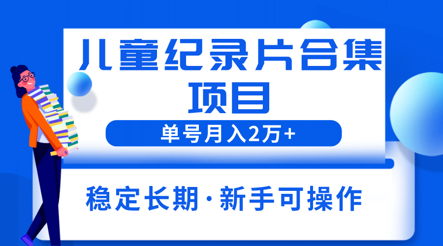 2023儿童纪录片合集项目，单个账号轻松月入2w+去创吧-网创项目资源站-副业项目-创业项目-搞钱项目黑蛋搞钱