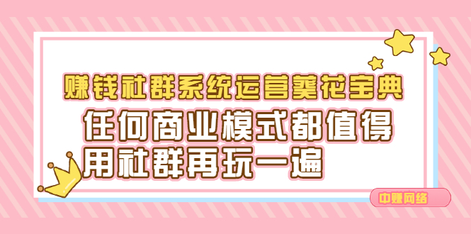 赚钱社群系统运营葵花宝典，任何商业模式都值得用社群再玩一遍去创吧-网创项目资源站-副业项目-创业项目-搞钱项目黑蛋搞钱