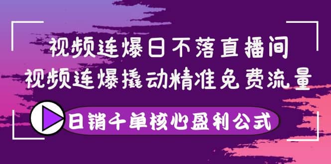 视频连爆日不落直播间，视频连爆撬动精准免费流量，日销千单核心盈利公式去创吧-网创项目资源站-副业项目-创业项目-搞钱项目黑蛋搞钱