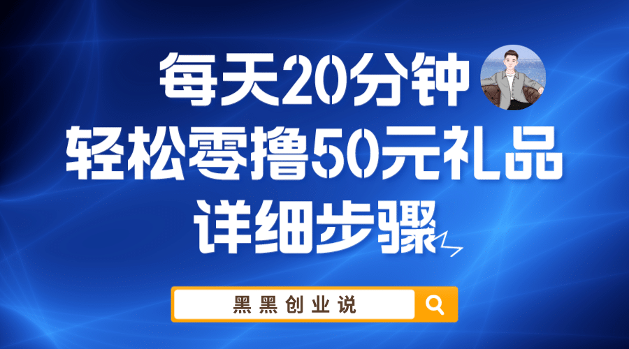 每天20分钟，轻松零撸50元礼品实战教程去创吧-网创项目资源站-副业项目-创业项目-搞钱项目黑蛋搞钱