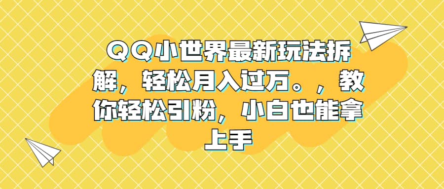 QQ小世界最新玩法拆解，轻松月入过万。教你轻松引粉，小白也能拿上手去创吧-网创项目资源站-副业项目-创业项目-搞钱项目黑蛋搞钱