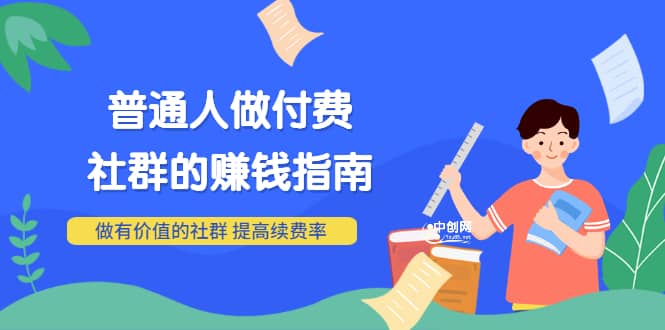 男儿国付费文章《普通人做付费社群的赚钱指南》做有价值的社群，提高续费率去创吧-网创项目资源站-副业项目-创业项目-搞钱项目黑蛋搞钱