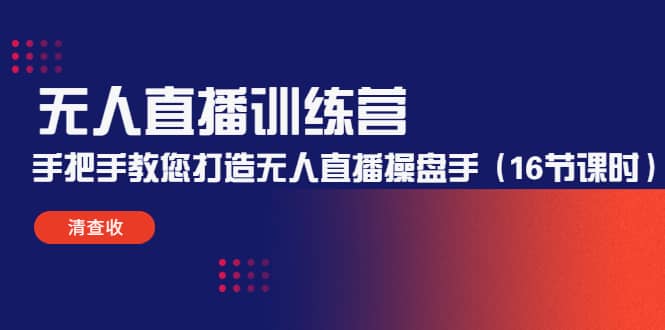 无人直播训练营：手把手教您打造无人直播操盘手（16节课时）去创吧-网创项目资源站-副业项目-创业项目-搞钱项目黑蛋搞钱