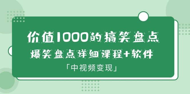 价值1000的搞笑盘点大V爆笑盘点详细课程+软件，中视频变现去创吧-网创项目资源站-副业项目-创业项目-搞钱项目黑蛋搞钱