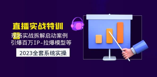 2023直播实战：现场实战拆解启动案例 引爆百万IP-拉爆模型等(无水印)去创吧-网创项目资源站-副业项目-创业项目-搞钱项目黑蛋搞钱