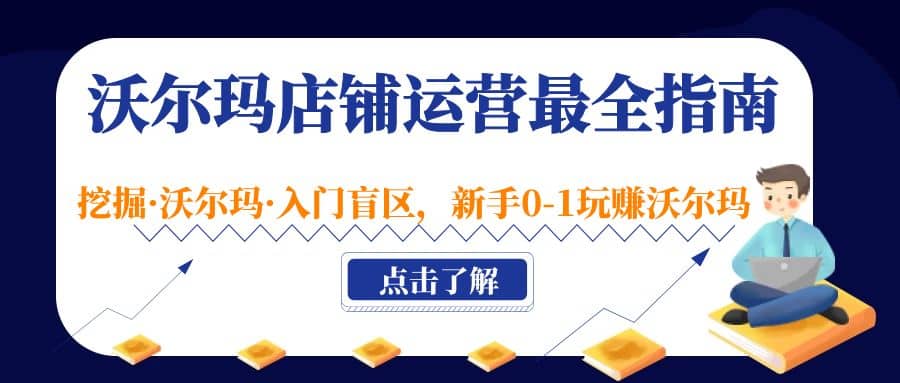 沃尔玛店铺·运营最全指南，挖掘·沃尔玛·入门盲区，新手0-1玩赚沃尔玛去创吧-网创项目资源站-副业项目-创业项目-搞钱项目黑蛋搞钱