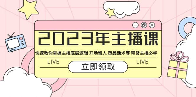 2023年主播课 快速教你掌握主播底层逻辑 开场留人 塑品话术等 带货主播必学去创吧-网创项目资源站-副业项目-创业项目-搞钱项目黑蛋搞钱
