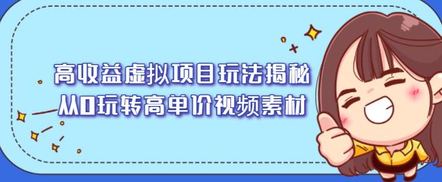 高收益虚拟项目玩法揭秘，从0玩转高单价视频素材【视频课程】去创吧-网创项目资源站-副业项目-创业项目-搞钱项目黑蛋搞钱