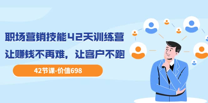 职场营销技能42天训练营，让赚钱不再难，让客户不跑，业绩翻翻（价值698）去创吧-网创项目资源站-副业项目-创业项目-搞钱项目黑蛋搞钱