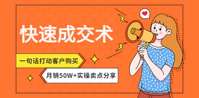 快速成交术，一句话打动客户购买，月销50W+实操卖点分享去创吧-网创项目资源站-副业项目-创业项目-搞钱项目黑蛋搞钱