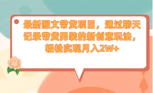 最新图文带货项目，通过聊天记录带货男装的新创意玩法，轻松实现月入2W+去创吧-网创项目资源站-副业项目-创业项目-搞钱项目黑蛋搞钱