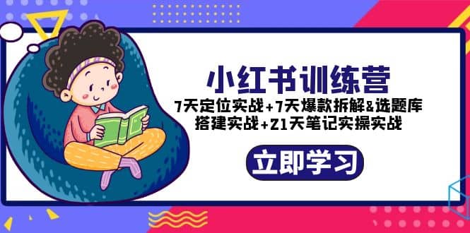 小红书训练营：7天定位实战+7天爆款拆解+选题库搭建实战+21天笔记实操实战去创吧-网创项目资源站-副业项目-创业项目-搞钱项目黑蛋搞钱