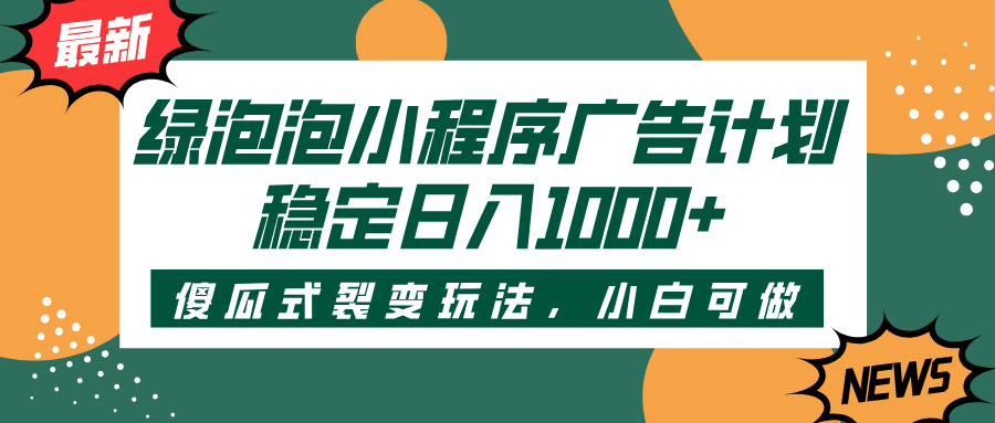 绿泡泡小程序广告计划，傻瓜式裂变玩法，稳定日入1000+去创吧-网创项目资源站-副业项目-创业项目-搞钱项目黑蛋搞钱
