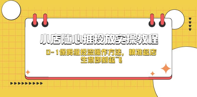 小店随心推投放实操教程，0-1保姆级投流操作方法，精准起店，生意即刻起飞去创吧-网创项目资源站-副业项目-创业项目-搞钱项目黑蛋搞钱