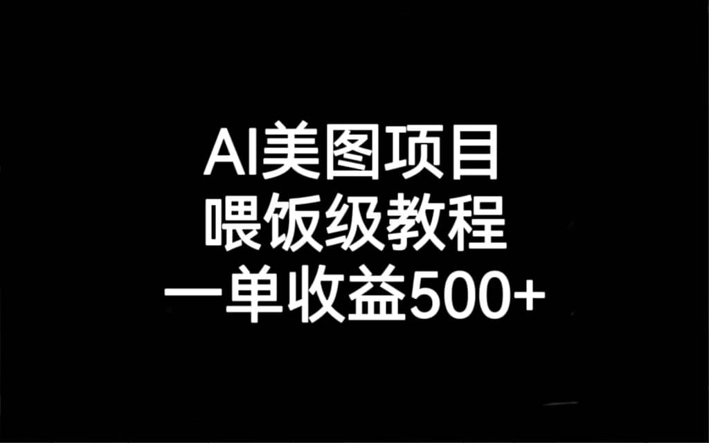 AI美图项目，喂饭级教程，一单收益500+去创吧-网创项目资源站-副业项目-创业项目-搞钱项目黑蛋搞钱