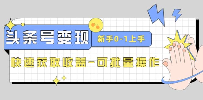 2023头条号实操变现课：新手0-1轻松上手，快速获取收益-可批量操作去创吧-网创项目资源站-副业项目-创业项目-搞钱项目黑蛋搞钱